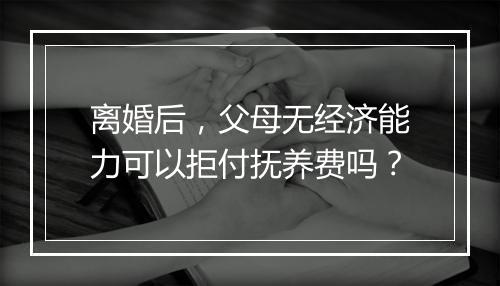 离婚后，父母无经济能力可以拒付抚养费吗？