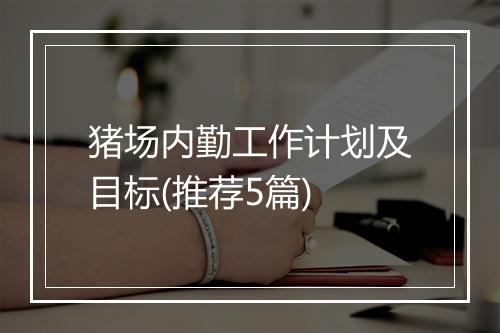 猪场内勤工作计划及目标(推荐5篇)