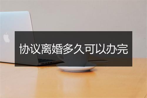 协议离婚多久可以办完