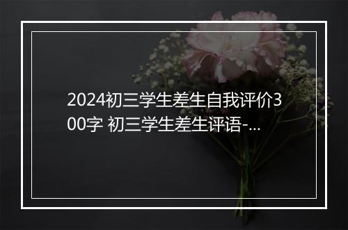 2024初三学生差生自我评价300字 初三学生差生评语-差生评语精品8篇