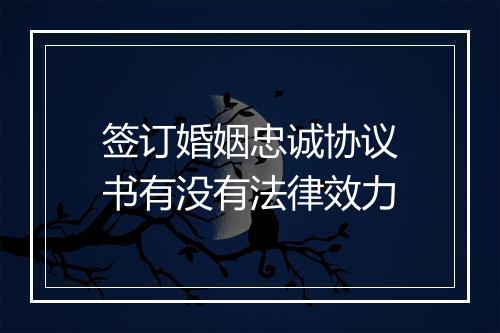 签订婚姻忠诚协议书有没有法律效力
