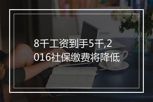 8千工资到手5千,2016社保缴费将降低