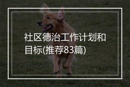 社区德治工作计划和目标(推荐83篇)