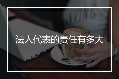法人代表的责任有多大