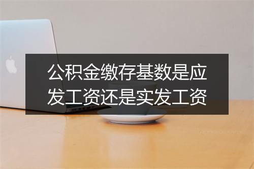 公积金缴存基数是应发工资还是实发工资