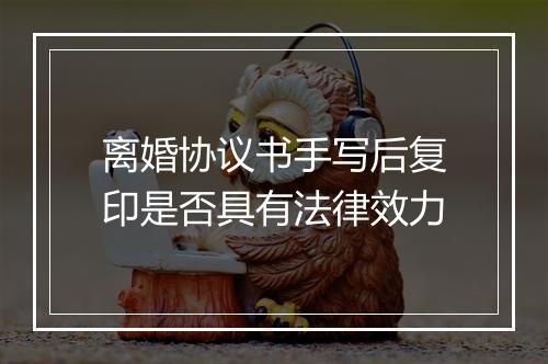离婚协议书手写后复印是否具有法律效力