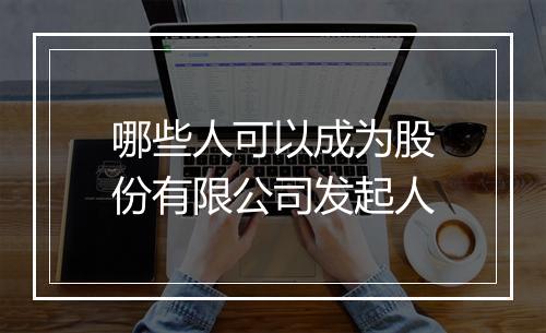 哪些人可以成为股份有限公司发起人