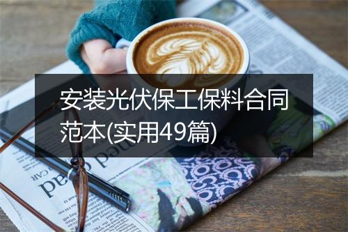 安装光伏保工保料合同范本(实用49篇)