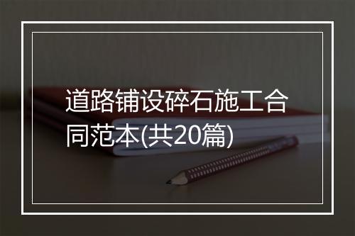 道路铺设碎石施工合同范本(共20篇)