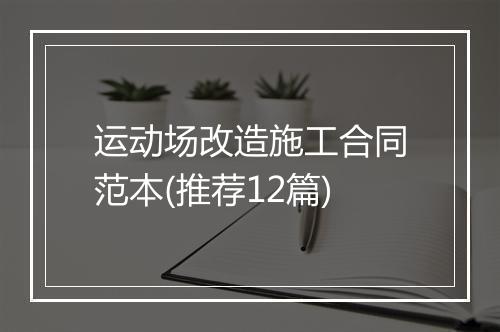 运动场改造施工合同范本(推荐12篇)