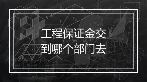 工程保证金交到哪个部门去