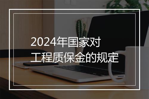 2024年国家对工程质保金的规定