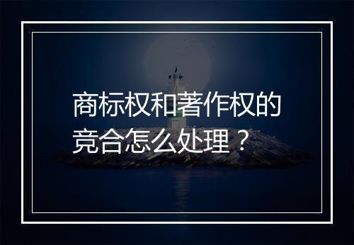商标权和著作权的竞合怎么处理？