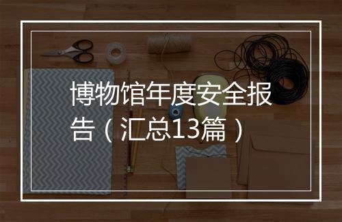 博物馆年度安全报告（汇总13篇）