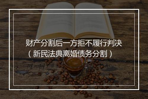 财产分割后一方拒不履行判决（新民法典离婚债务分割）