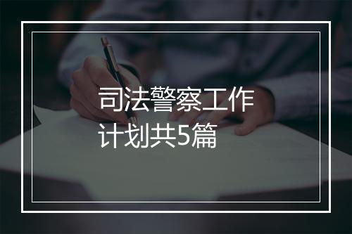 司法警察工作计划共5篇