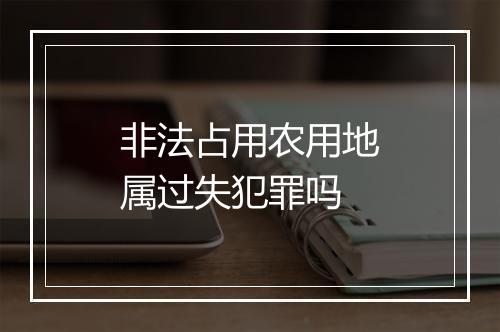 非法占用农用地属过失犯罪吗