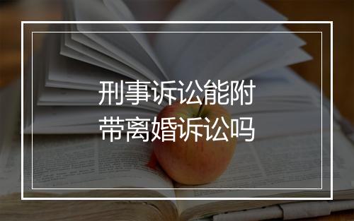 刑事诉讼能附带离婚诉讼吗