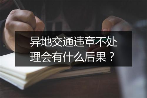 异地交通违章不处理会有什么后果？