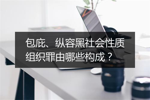 包庇、纵容黑社会性质组织罪由哪些构成？