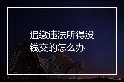 追缴违法所得没钱交的怎么办