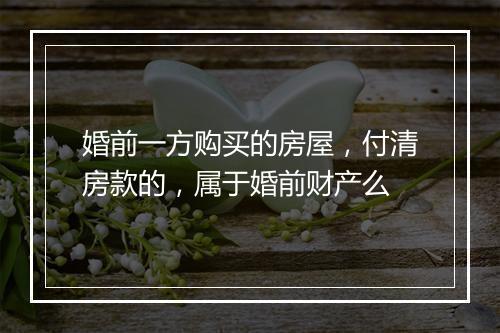 婚前一方购买的房屋，付清房款的，属于婚前财产么