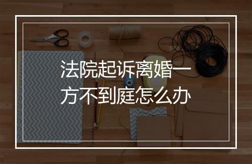 法院起诉离婚一方不到庭怎么办