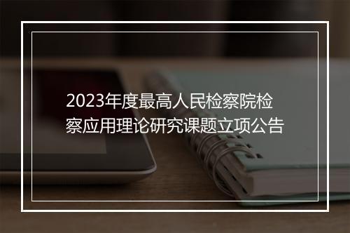 2023年度最高人民检察院检察应用理论研究课题立项公告