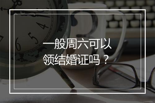 一般周六可以领结婚证吗？