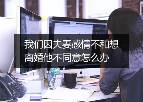 我们因夫妻感情不和想离婚他不同意怎么办