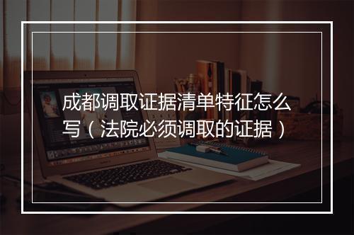 成都调取证据清单特征怎么写（法院必须调取的证据）