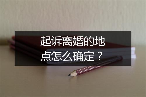 起诉离婚的地点怎么确定？