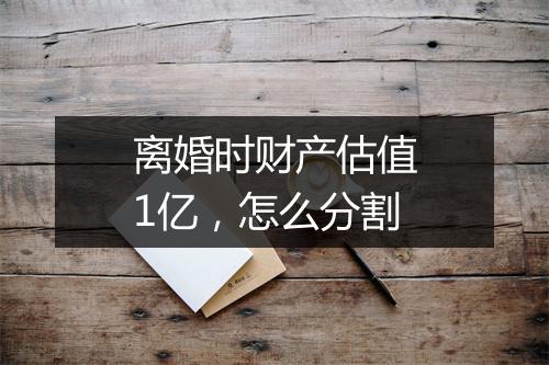 离婚时财产估值1亿，怎么分割