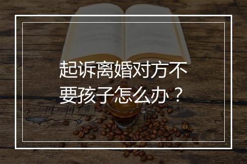 起诉离婚对方不要孩子怎么办？