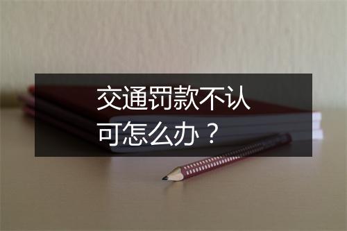交通罚款不认可怎么办？