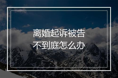 离婚起诉被告不到庭怎么办