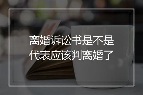 离婚诉讼书是不是代表应该判离婚了
