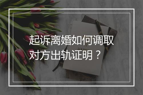 起诉离婚如何调取对方出轨证明？