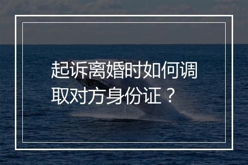 起诉离婚时如何调取对方身份证？