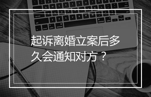 起诉离婚立案后多久会通知对方？
