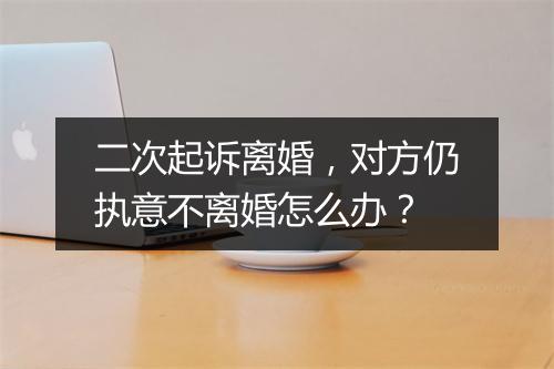二次起诉离婚，对方仍执意不离婚怎么办？