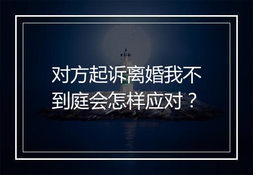 对方起诉离婚我不到庭会怎样应对？
