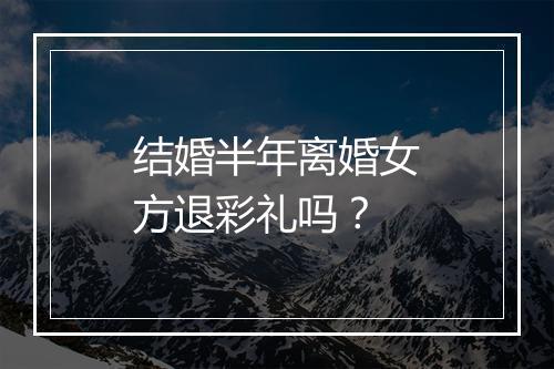 结婚半年离婚女方退彩礼吗？
