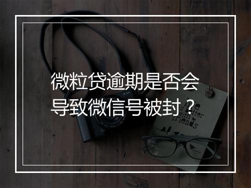 微粒贷逾期是否会导致微信号被封？