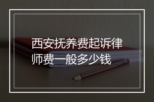 西安抚养费起诉律师费一般多少钱