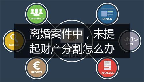 离婚案件中，未提起财产分割怎么办