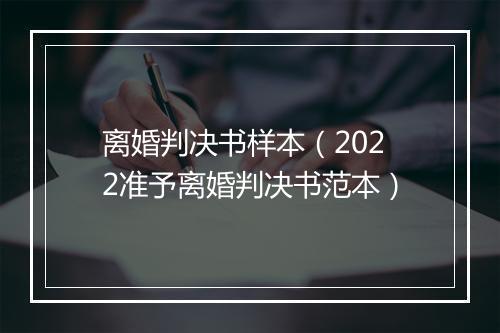 离婚判决书样本（2022准予离婚判决书范本）