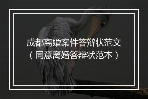 成都离婚案件答辩状范文（同意离婚答辩状范本）