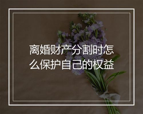 离婚财产分割时怎么保护自己的权益