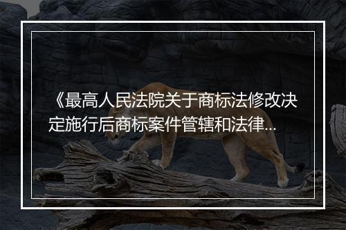 《最高人民法院关于商标法修改决定施行后商标案件管辖和法律适用问题的解释》